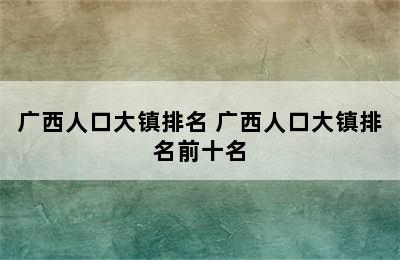 广西人口大镇排名 广西人口大镇排名前十名